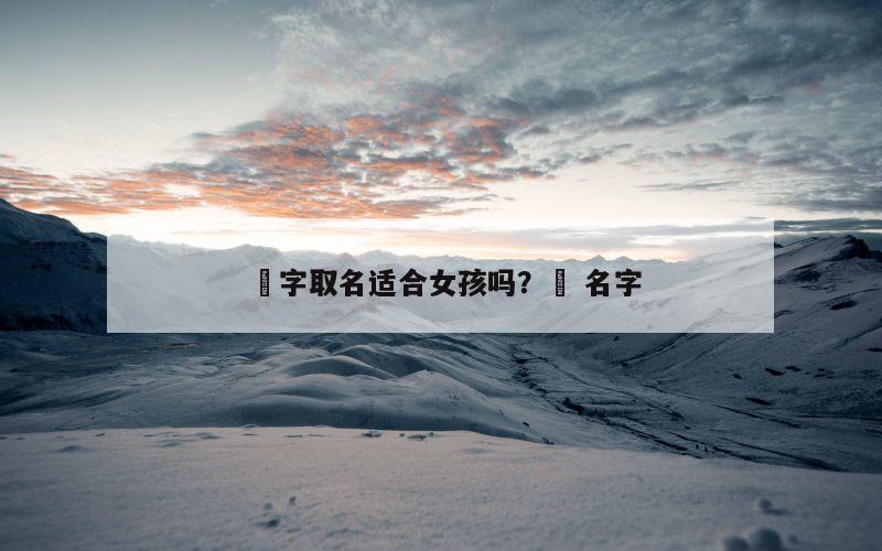 堃字取名适合女孩吗？堃 名字