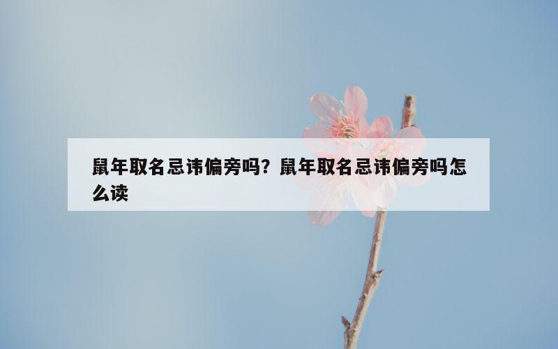 鼠年取名忌讳偏旁吗？鼠年取名忌讳偏旁吗怎么读