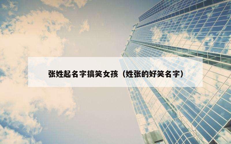 张姓起名字搞笑女孩（姓张的好笑名字）