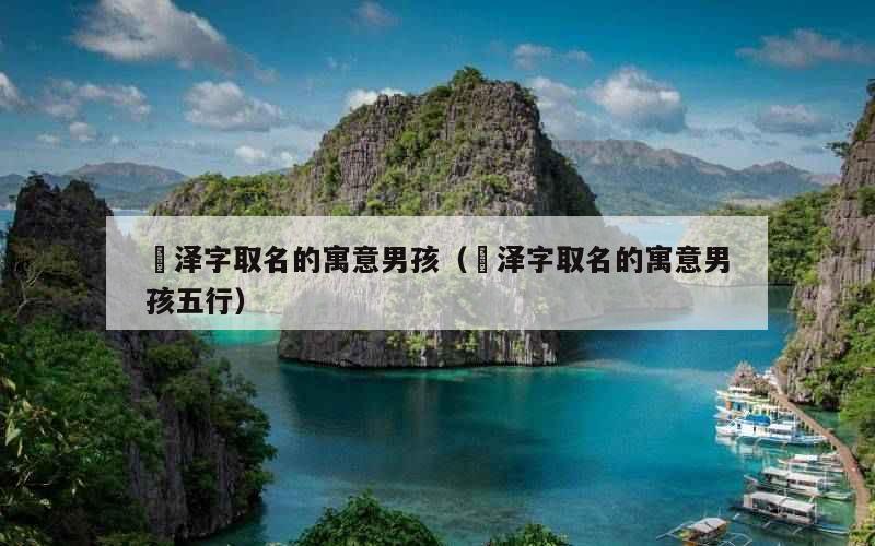 璟泽字取名的寓意男孩（璟泽字取名的寓意男孩五行）