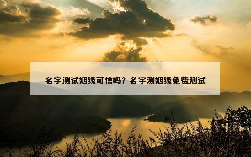 名字测试姻缘可信吗？名字测姻缘免费测试