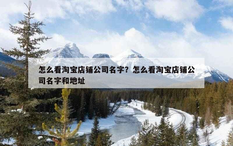 怎么看淘宝店铺公司名字？怎么看淘宝店铺公司名字和地址