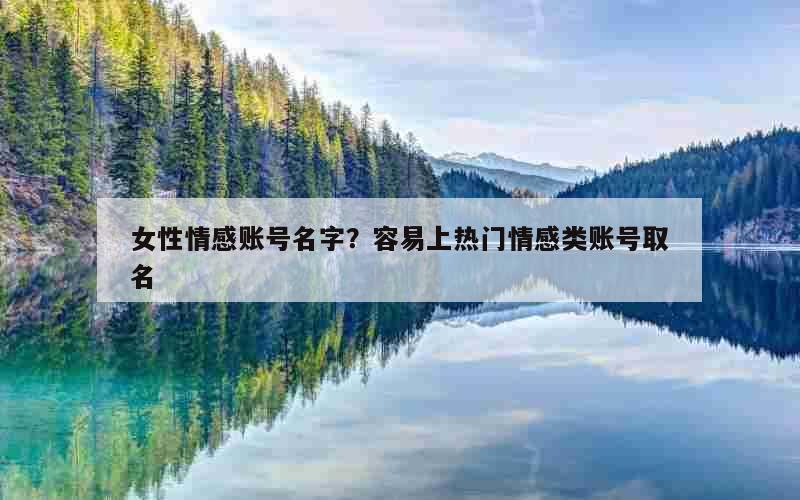 女性情感账号名字？容易上热门情感类账号取名