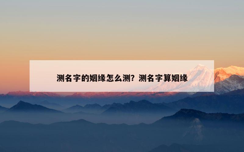 测名字的姻缘怎么测？测名字算姻缘