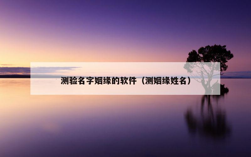 测验名字姻缘的软件（测姻缘姓名）