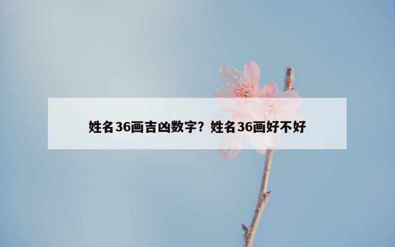 姓名36画吉凶数字？姓名36画好不好