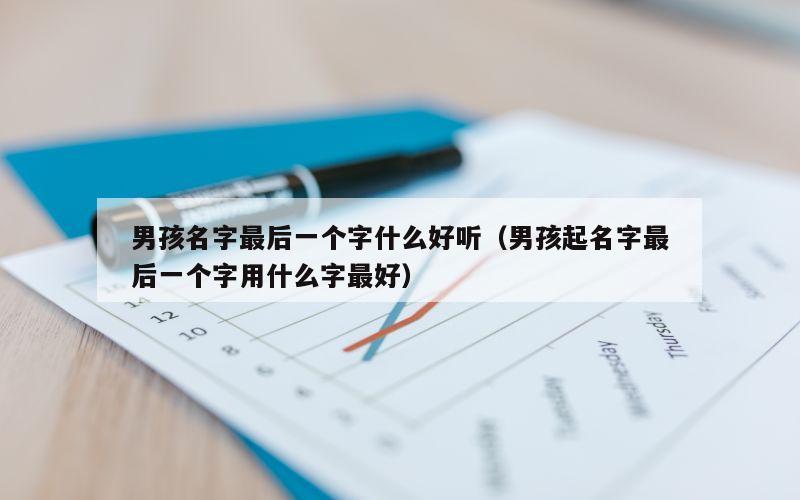 男孩名字最后一个字什么好听（男孩起名字最后一个字用什么字最好）