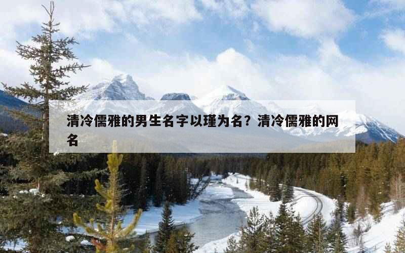 清冷儒雅的男生名字以瑾为名？清冷儒雅的网名