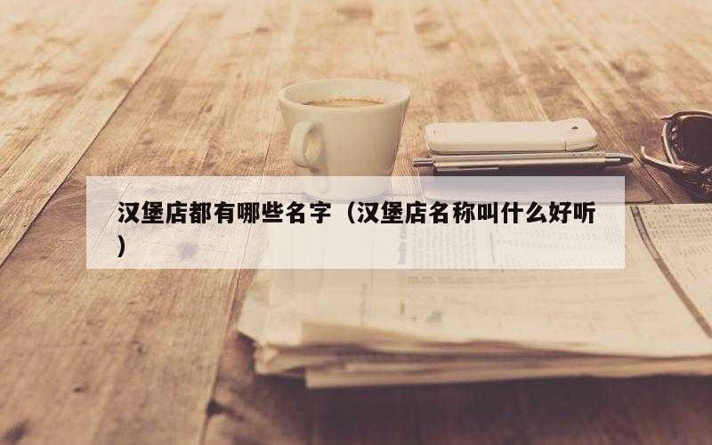 汉堡店都有哪些名字（汉堡店名称叫什么好听）