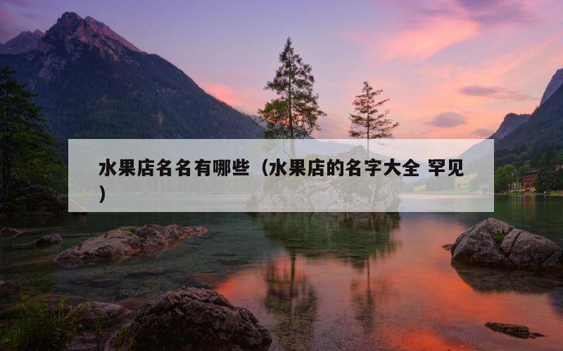 水果店名名有哪些（水果店的名字大全 罕见）