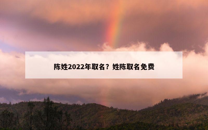 陈姓2022年取名？姓陈取名免费