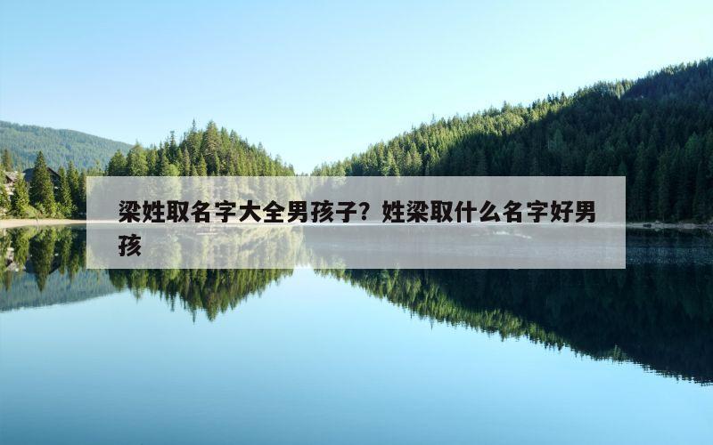 梁姓取名字大全男孩子？姓梁取什么名字好男孩