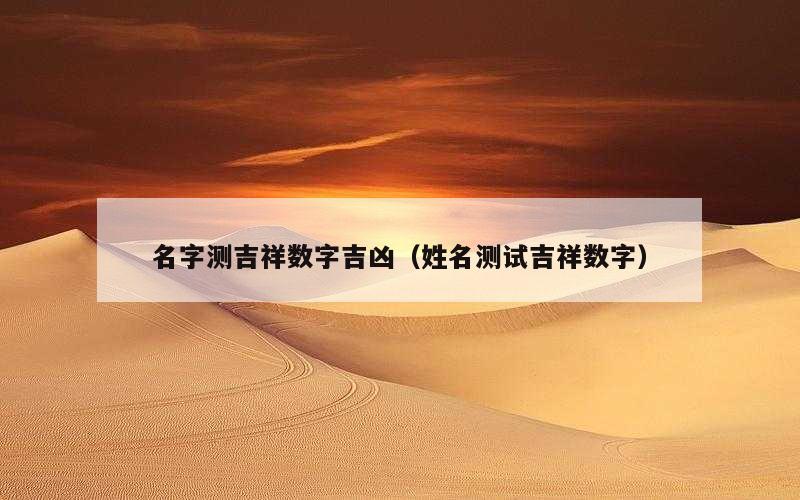 名字测吉祥数字吉凶（姓名测试吉祥数字）