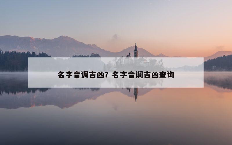 名字音调吉凶？名字音调吉凶查询