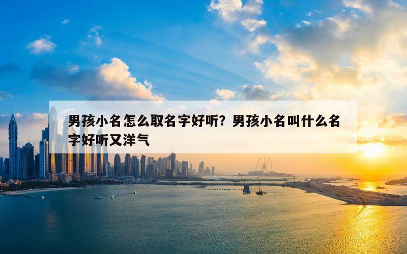 男孩小名怎么取名字好听？男孩小名叫什么名字好听又洋气