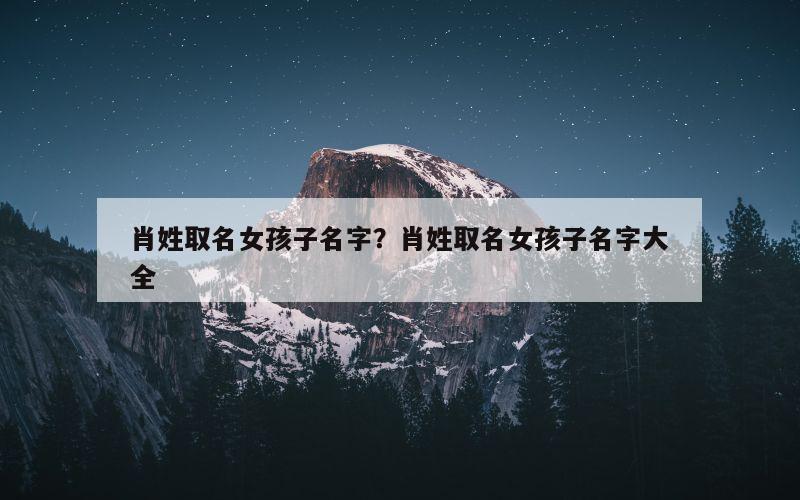 肖姓取名女孩子名字？肖姓取名女孩子名字大全