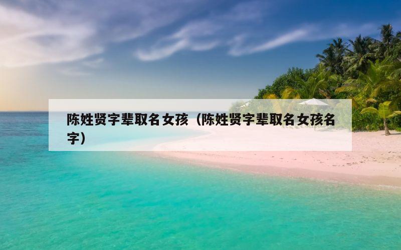 陈姓贤字辈取名女孩（陈姓贤字辈取名女孩名字）
