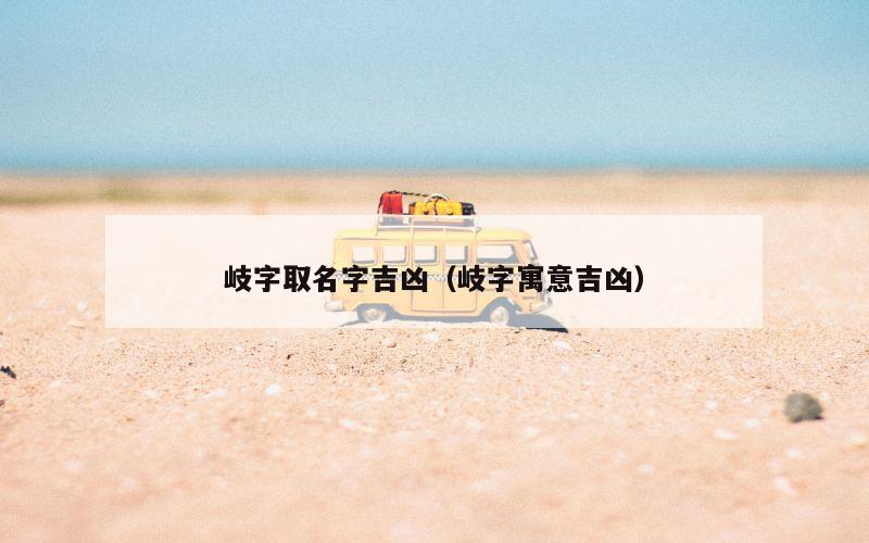 岐字取名字吉凶（岐字寓意吉凶）
