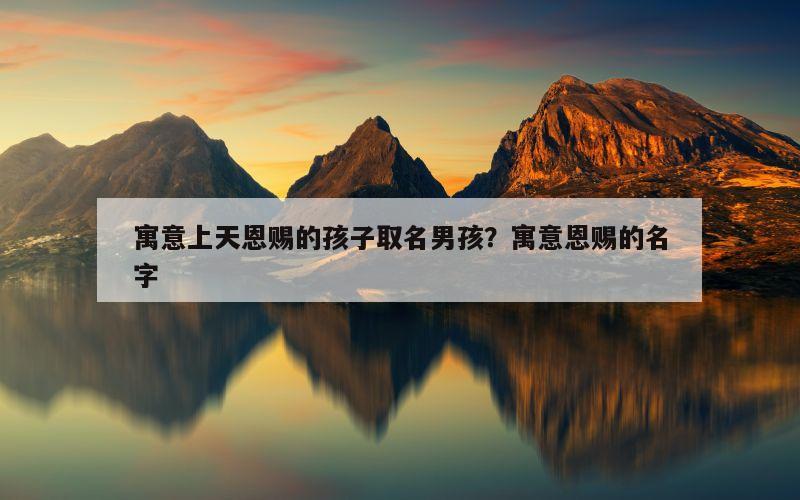寓意上天恩赐的孩子取名男孩？寓意恩赐的名字