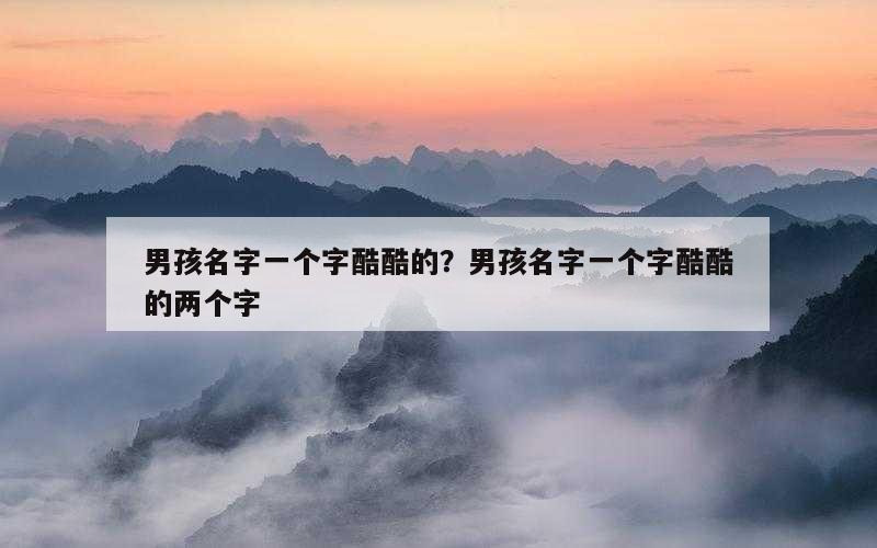 男孩名字一个字酷酷的？男孩名字一个字酷酷的两个字