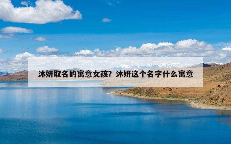 沐妍取名的寓意女孩？沐妍这个名字什么寓意