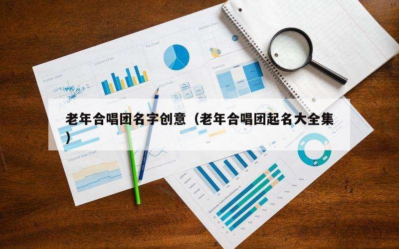 老年合唱团名字创意（老年合唱团起名大全集）