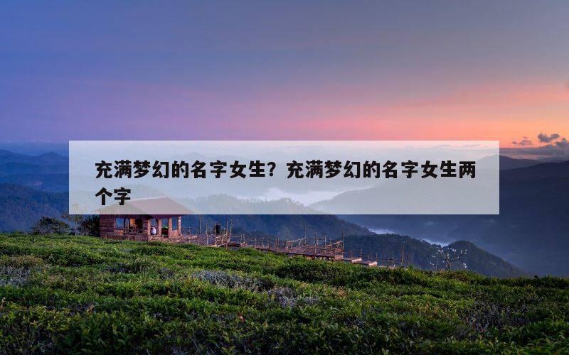 充满梦幻的名字女生？充满梦幻的名字女生两个字