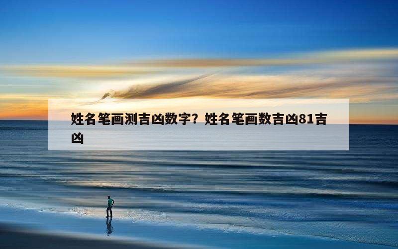 姓名笔画测吉凶数字？姓名笔画数吉凶81吉凶