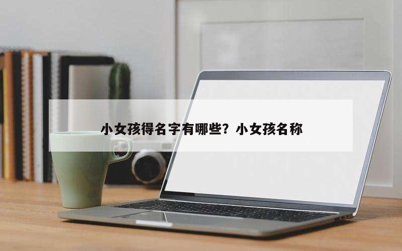 小女孩得名字有哪些？小女孩名称