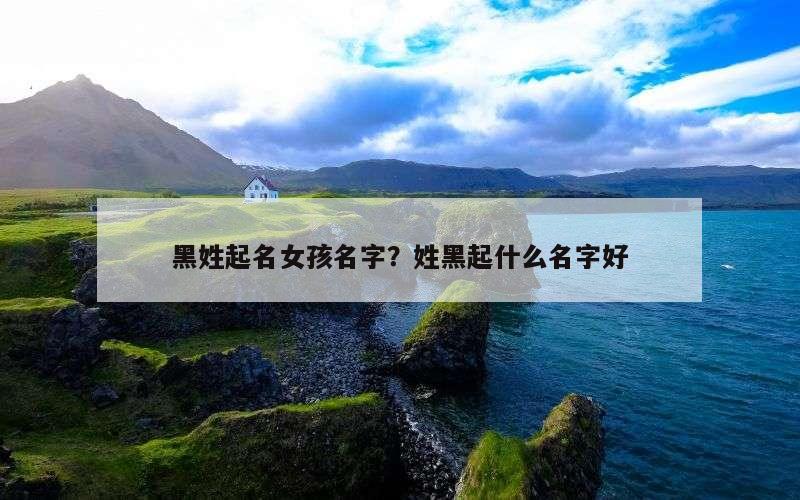 黑姓起名女孩名字？姓黑起什么名字好