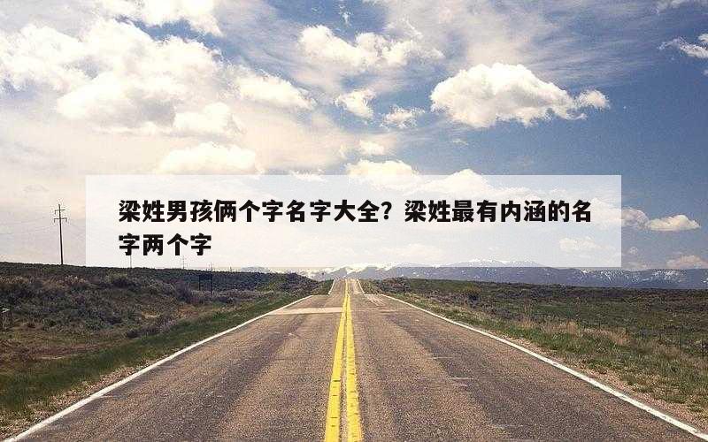 梁姓男孩俩个字名字大全？梁姓最有内涵的名字两个字