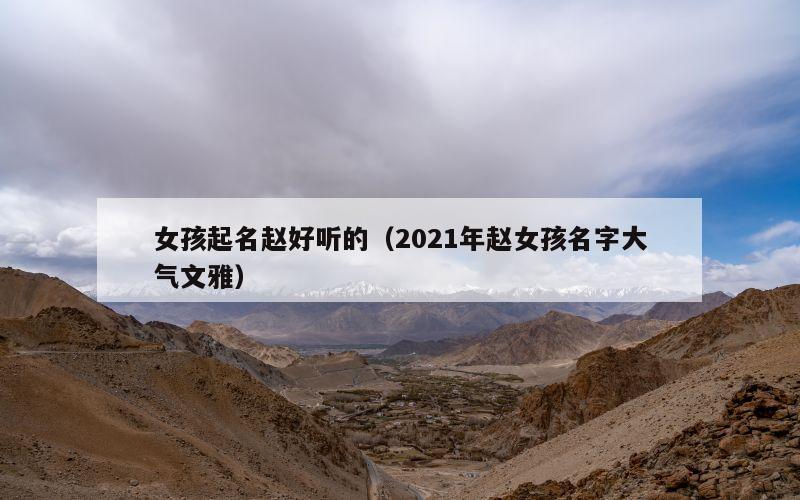 女孩起名赵好听的（2021年赵女孩名字大气文雅）