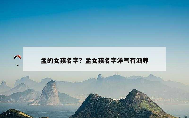 孟的女孩名字？孟女孩名字洋气有涵养