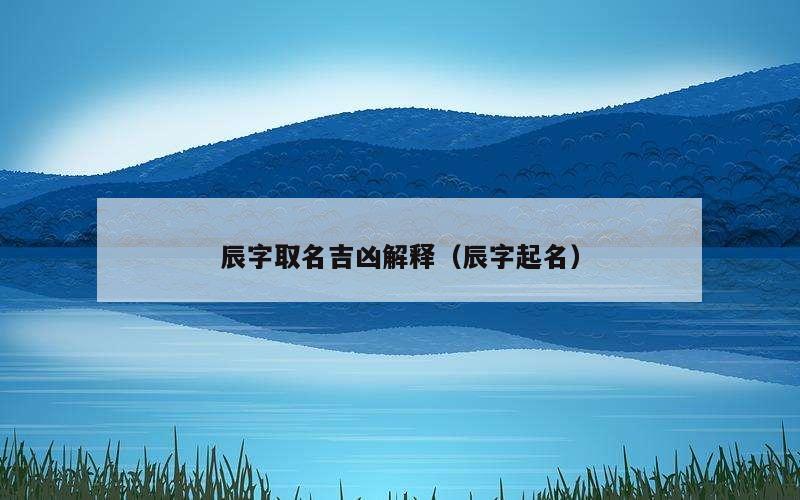 辰字取名吉凶解释（辰字起名）