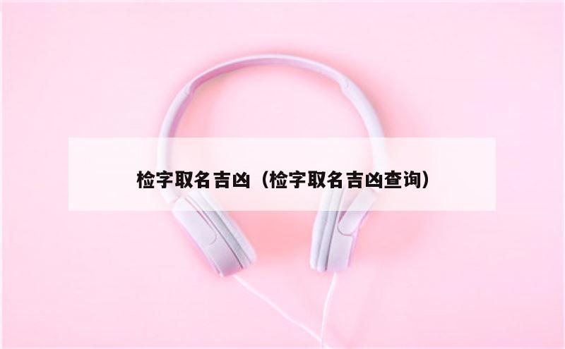 检字取名吉凶（检字取名吉凶查询）