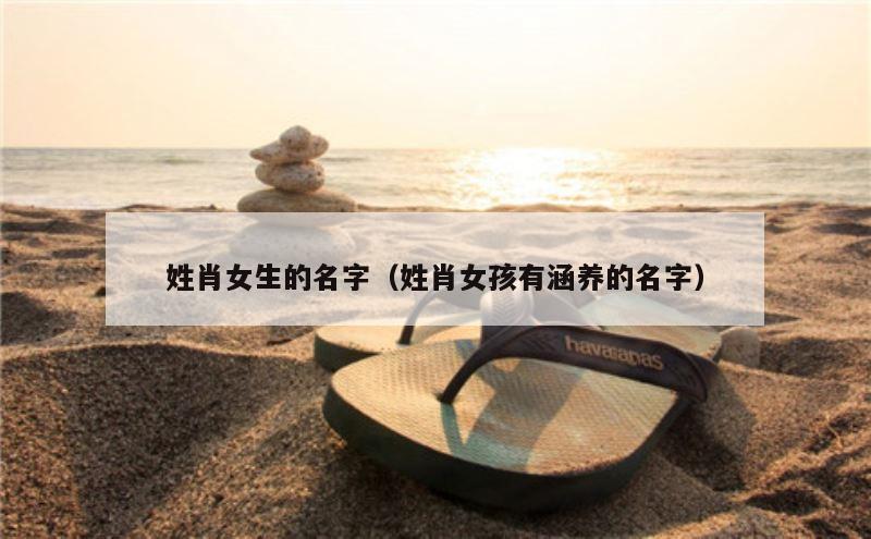 姓肖女生的名字（姓肖女孩有涵养的名字）