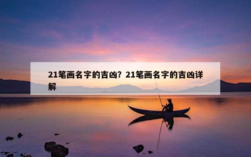 21笔画名字的吉凶？21笔画名字的吉凶详解