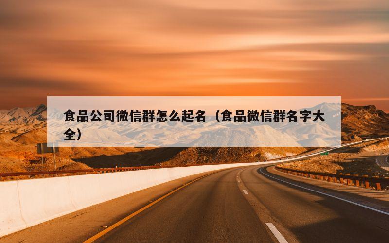 食品公司微信群怎么起名（食品微信群名字大全）