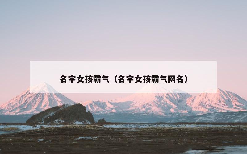 名字女孩霸气（名字女孩霸气网名）