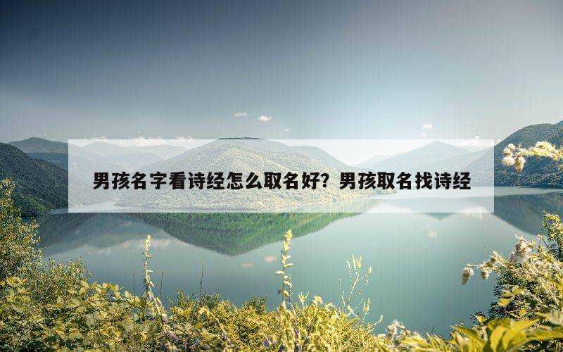 男孩名字看诗经怎么取名好？男孩取名找诗经