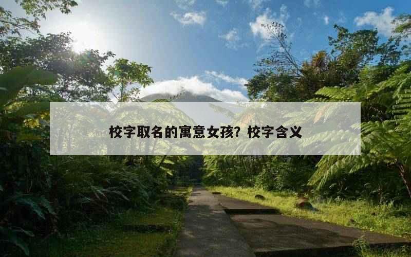 校字取名的寓意女孩？校字含义