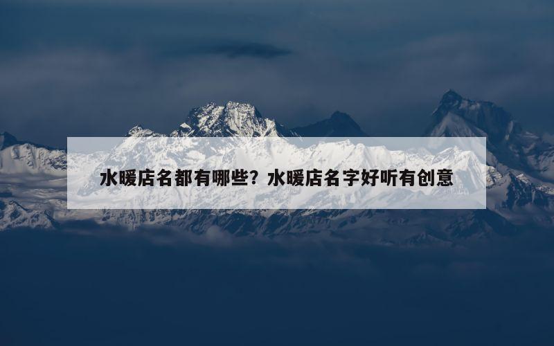 水暖店名都有哪些？水暖店名字好听有创意