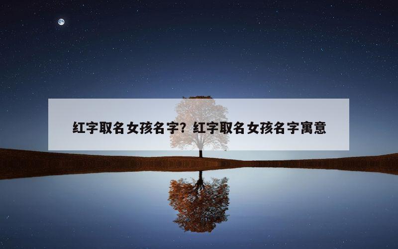 红字取名女孩名字？红字取名女孩名字寓意