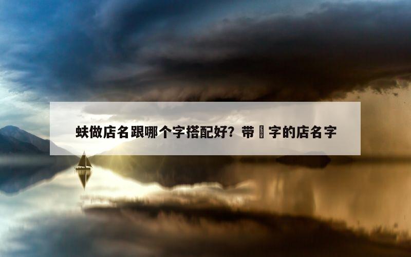 蚨做店名跟哪个字搭配好？带燚字的店名字