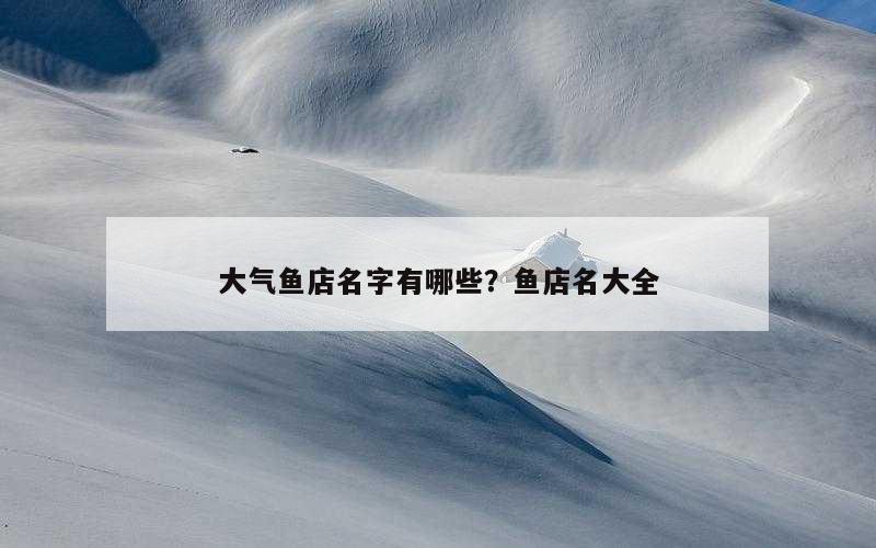 大气鱼店名字有哪些？鱼店名大全