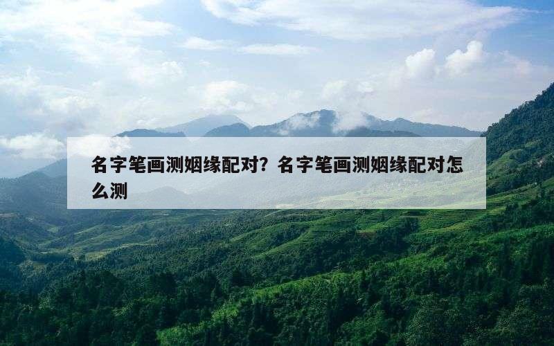 名字笔画测姻缘配对？名字笔画测姻缘配对怎么测