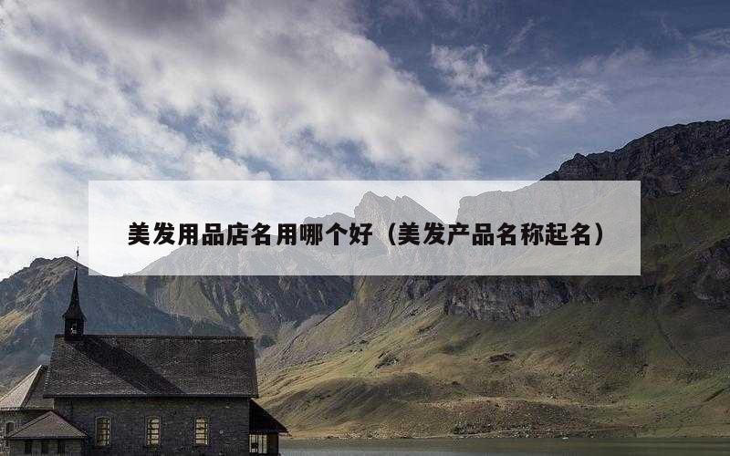 美发用品店名用哪个好（美发产品名称起名）