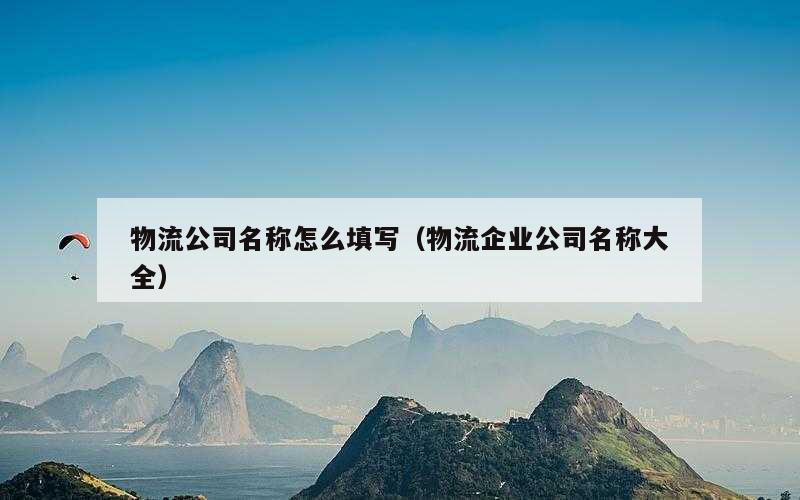 物流公司名称怎么填写（物流企业公司名称大全）