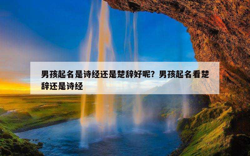 男孩起名是诗经还是楚辞好呢？男孩起名看楚辞还是诗经