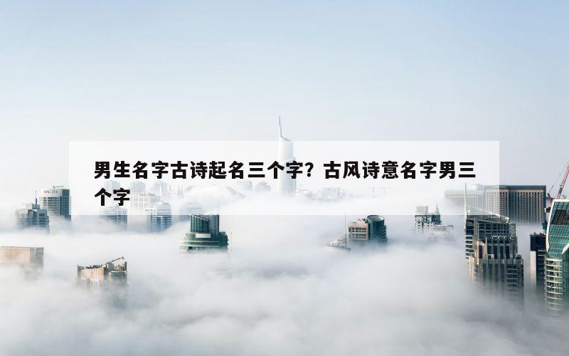 男生名字古诗起名三个字？古风诗意名字男三个字